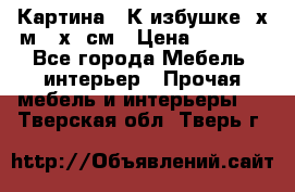 	 Картина “ К избушке“ х.м 40х50см › Цена ­ 6 000 - Все города Мебель, интерьер » Прочая мебель и интерьеры   . Тверская обл.,Тверь г.